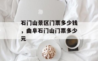 石门山景区门票多少钱，曲阜石门山门票多少元