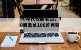90年代校园歌曲，90后歌单100首完整版