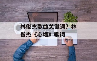 林俊杰歌曲关键词？林俊杰《心墙》歌词