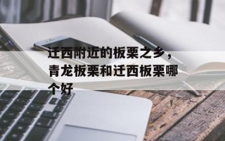 迁西附近的板栗之乡，青龙板栗和迁西板栗哪个好