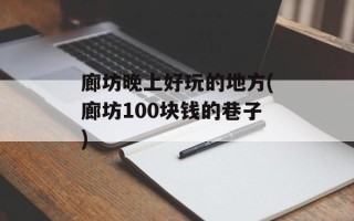 廊坊晚上好玩的地方(廊坊100块钱的巷子)