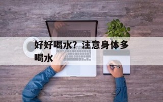 好好喝水？注意身体多喝水