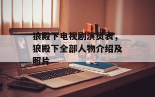 狼殿下电视剧演员表，狼殿下全部人物介绍及照片