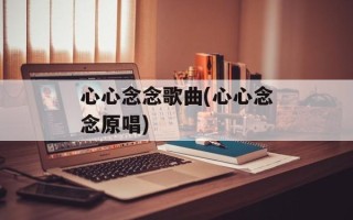 心心念念歌曲(心心念念原唱)