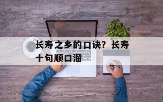 长寿之乡的口诀？长寿十句顺口溜