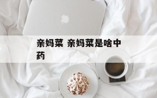 亲妈菜 亲妈菜是啥中药