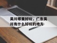 吴川哪里好玩，广东吴川有什么好玩的地方