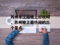 苏州平江路晚上好玩吗，苏州晚上最热闹的三个景点