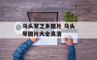 马头琴之乡图片 马头琴图片大全高清