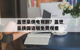 盖世豪侠电视剧？盖世豪侠国语版免费观看