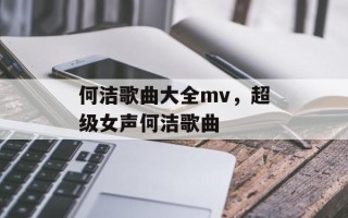 何洁歌曲大全mv，超级女声何洁歌曲