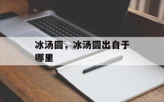 冰汤圆，冰汤圆出自于哪里