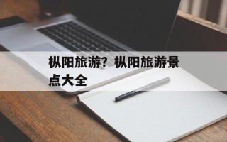 枞阳旅游？枞阳旅游景点大全