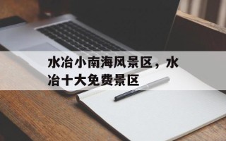 水冶小南海风景区，水冶十大免费景区