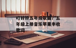 叮铃铃五年级歌曲？五年级上册音乐苹果丰收歌词