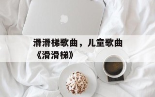 滑滑梯歌曲，儿童歌曲《滑滑梯》