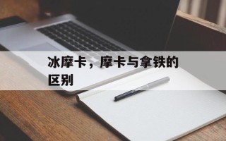 冰摩卡，摩卡与拿铁的区别
