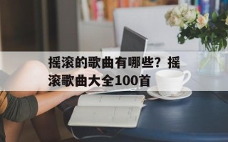 摇滚的歌曲有哪些？摇滚歌曲大全100首