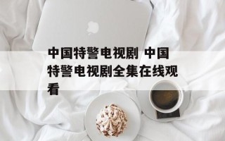 中国特警电视剧 中国特警电视剧全集在线观看