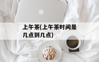 上午茶(上午茶时间是几点到几点)