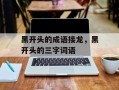 黑开头的成语接龙，黑开头的三字词语