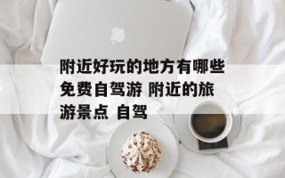 附近好玩的地方有哪些免费自驾游 附近的旅游景点 自驾