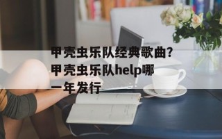 甲壳虫乐队经典歌曲？甲壳虫乐队help哪一年发行