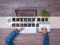 黄埔军校旅游 黄埔军校周边旅游景点