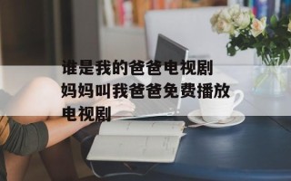 谁是我的爸爸电视剧 妈妈叫我爸爸免费播放电视剧