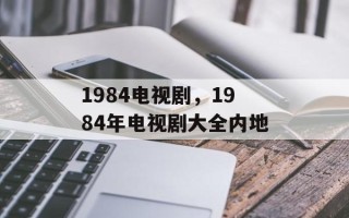 1984电视剧，1984年电视剧大全内地