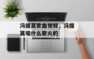冯提莫歌曲视频，冯提莫唱什么歌火的