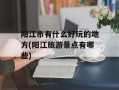 阳江市有什么好玩的地方(阳江旅游景点有哪些)