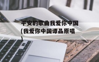 平安的歌曲我爱你中国(我爱你中国谭晶原唱)