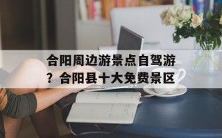 合阳周边游景点自驾游？合阳县十大免费景区