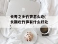 长寿之乡竹笋怎么吃(长期吃竹笋有什么好处)