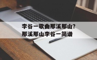 李谷一歌曲那溪那山？那溪那山李谷一简谱