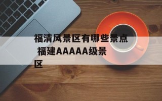 福清风景区有哪些景点 福建AAAAA级景区