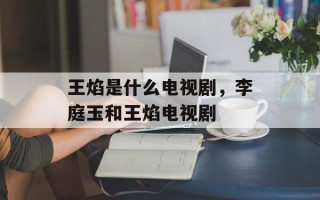 王焰是什么电视剧，李庭玉和王焰电视剧