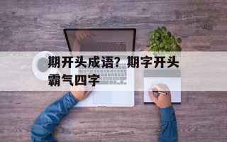 期开头成语？期字开头霸气四字