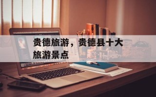 贵德旅游，贵德县十大旅游景点