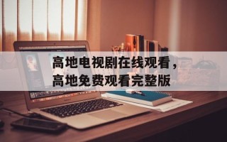 高地电视剧在线观看，高地免费观看完整版