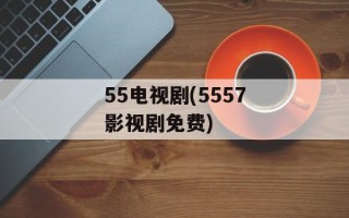 55电视剧(5557影视剧免费)