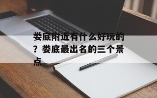 娄底附近有什么好玩的？娄底最出名的三个景点