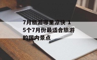 7月旅游哪里凉快 15个7月份最适合旅游的国内景点