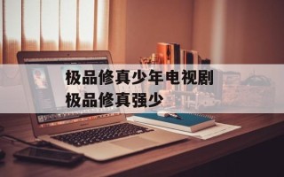 极品修真少年电视剧 极品修真强少