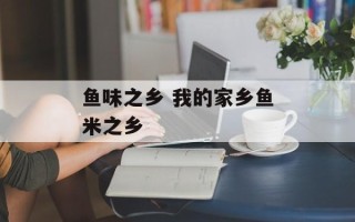 鱼味之乡 我的家乡鱼米之乡