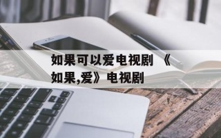 如果可以爱电视剧 《如果,爱》电视剧