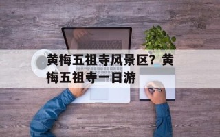 黄梅五祖寺风景区？黄梅五祖寺一日游