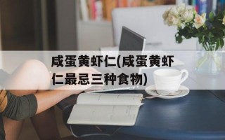 咸蛋黄虾仁(咸蛋黄虾仁最忌三种食物)
