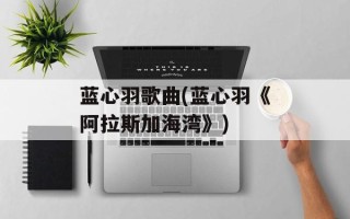 蓝心羽歌曲(蓝心羽《阿拉斯加海湾》)